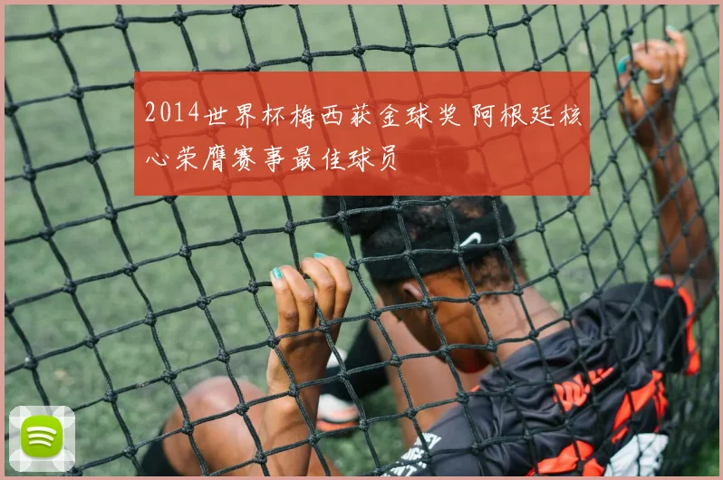 2014世界杯梅西获金球奖 阿根廷核心荣膺赛事最佳球员