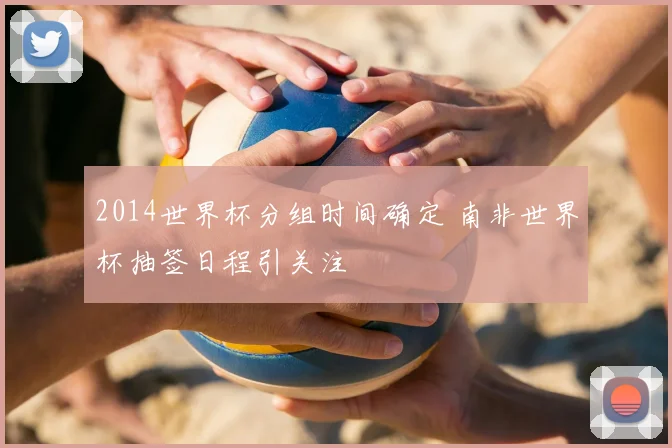 2014世界杯分组时间确定 南非世界杯抽签日程引关注