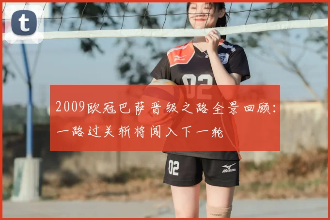 2009欧冠巴萨晋级之路全景回顾：一路过关斩将闯入下一轮