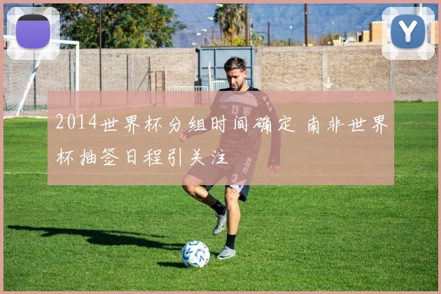2014世界杯分组时间确定 南非世界杯抽签日程引关注