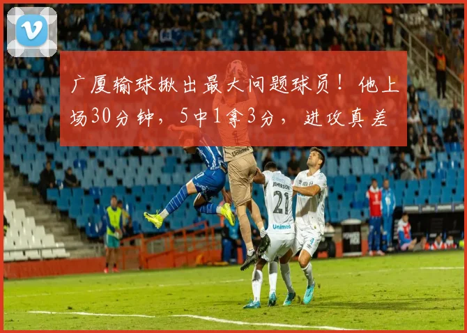 广厦输球揪出最大问题球员!他上场30分钟,5中1拿3分,进攻真差