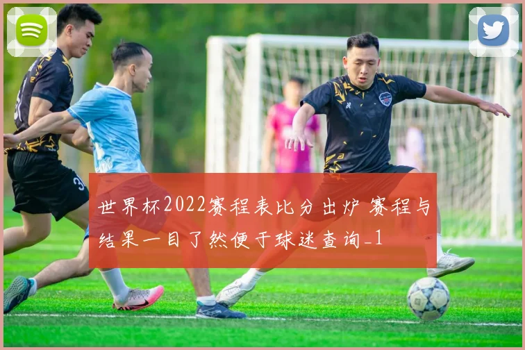 世界杯2022赛程表比分出炉 赛程与结果一目了然便于球迷查询_1