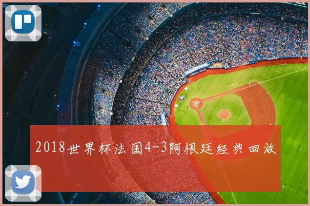 2018世界杯法国4-3阿根廷经典回放