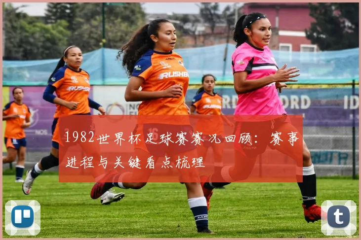 1982世界杯足球赛赛况回顾:赛事进程与关键看点梳理