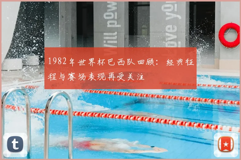 1982年世界杯巴西队回顾:经典征程与赛场表现再受关注